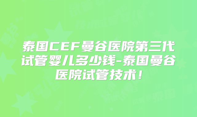 泰国CEF曼谷医院第三代试管婴儿多少钱-泰国曼谷医院试管技术!
