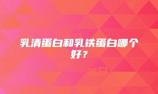 乳清蛋白和乳铁蛋白哪个好？