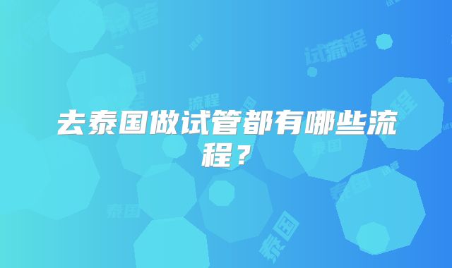去泰国做试管都有哪些流程？