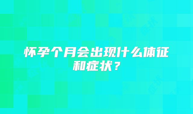 怀孕个月会出现什么体征和症状？