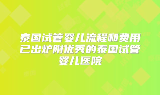 泰国试管婴儿流程和费用已出炉附优秀的泰国试管婴儿医院