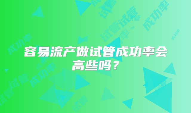 容易流产做试管成功率会高些吗？