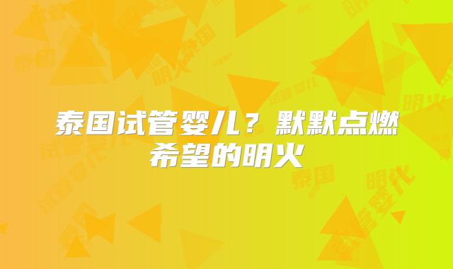泰国试管婴儿？默默点燃希望的明火