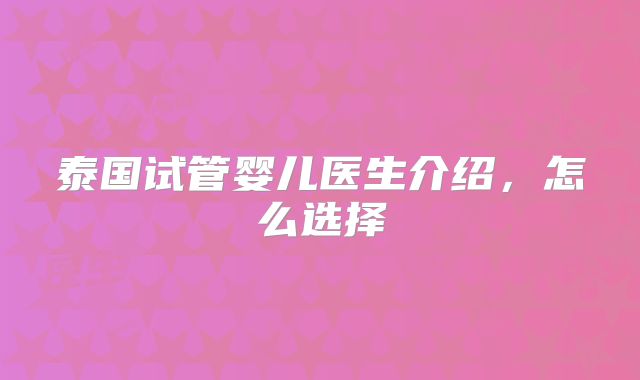 泰国试管婴儿医生介绍，怎么选择