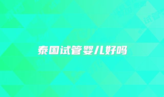 泰国试管婴儿好吗