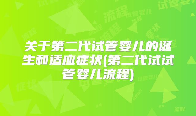 关于第二代试管婴儿的诞生和适应症状(第二代试试管婴儿流程)