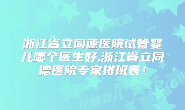 浙江省立同德医院试管婴儿哪个医生好,浙江省立同德医院专家排班表！
