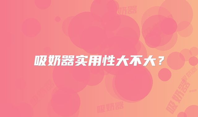 吸奶器实用性大不大？