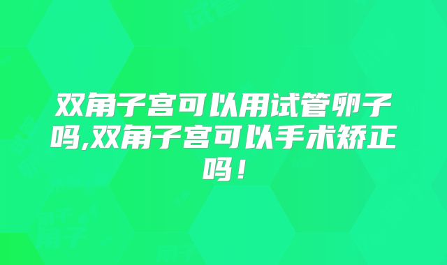双角子宫可以用试管卵子吗,双角子宫可以手术矫正吗！