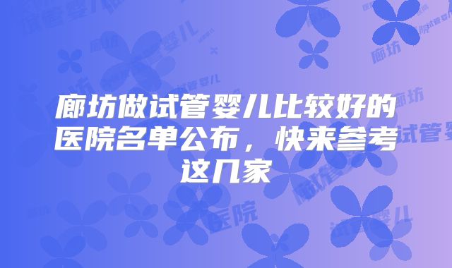 廊坊做试管婴儿比较好的医院名单公布，快来参考这几家