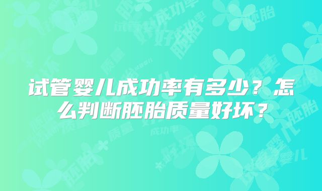 试管婴儿成功率有多少？怎么判断胚胎质量好坏？