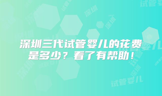 深圳三代试管婴儿的花费是多少?看了有帮助!
