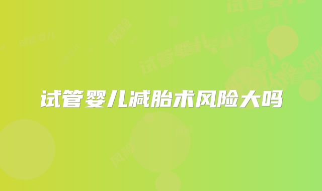 试管婴儿减胎术风险大吗
