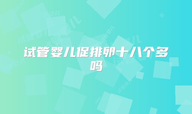 试管婴儿促排卵十八个多吗