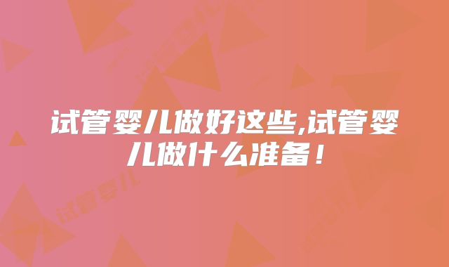试管婴儿做好这些,试管婴儿做什么准备！