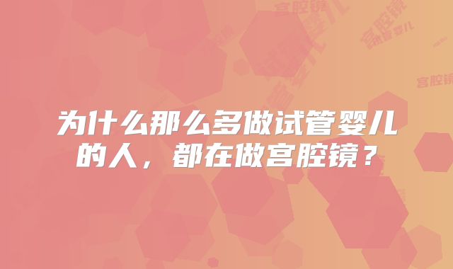 为什么那么多做试管婴儿的人，都在做宫腔镜？