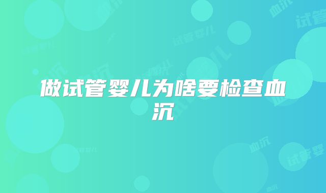 做试管婴儿为啥要检查血沉