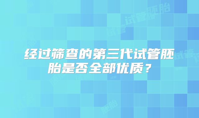 经过筛查的第三代试管胚胎是否全部优质？