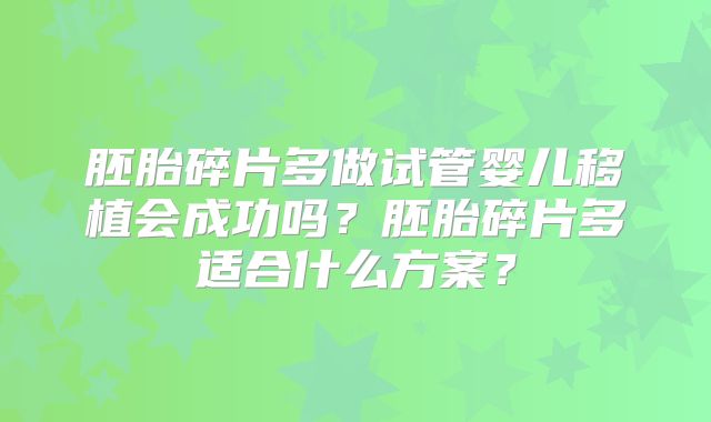 胚胎碎片多做试管婴儿移植会成功吗？胚胎碎片多适合什么方案？