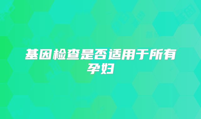 基因检查是否适用于所有孕妇