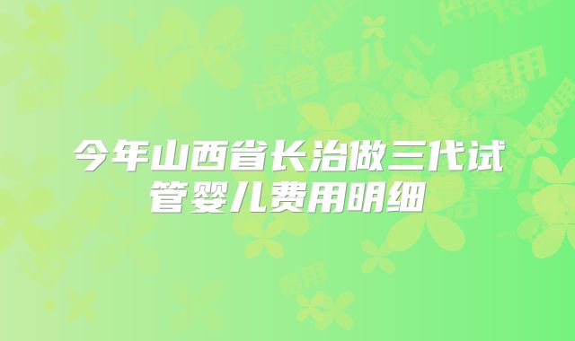 今年山西省长治做三代试管婴儿费用明细
