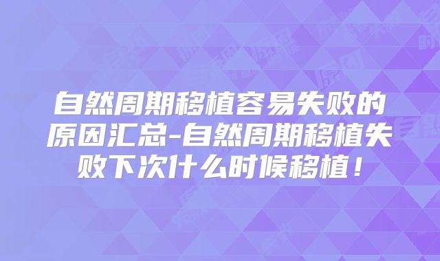 自然周期移植容易失败的原因汇总-自然周期移植失败下次什么时候移植!