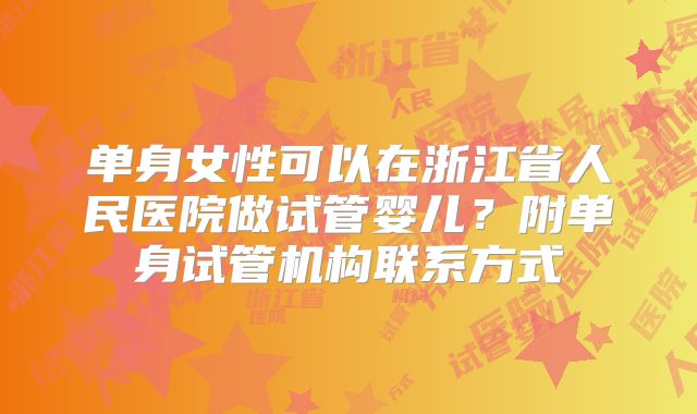 单身女性可以在浙江省人民医院做试管婴儿？附单身试管机构联系方式