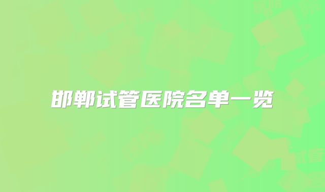 邯郸试管医院名单一览