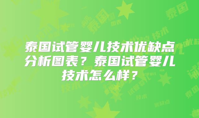 泰国试管婴儿技术优缺点分析图表？泰国试管婴儿技术怎么样？