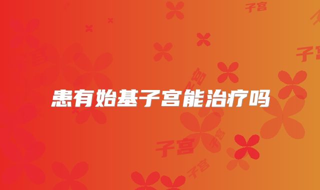 患有始基子宫能治疗吗