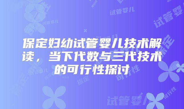 保定妇幼试管婴儿技术解读，当下代数与三代技术的可行性探讨
