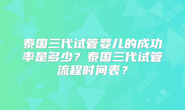 泰国三代试管婴儿的成功率是多少？泰国三代试管流程时间表？