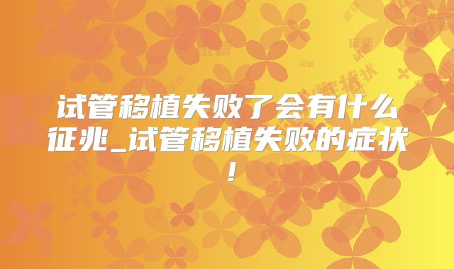 试管移植失败了会有什么征兆_试管移植失败的症状！