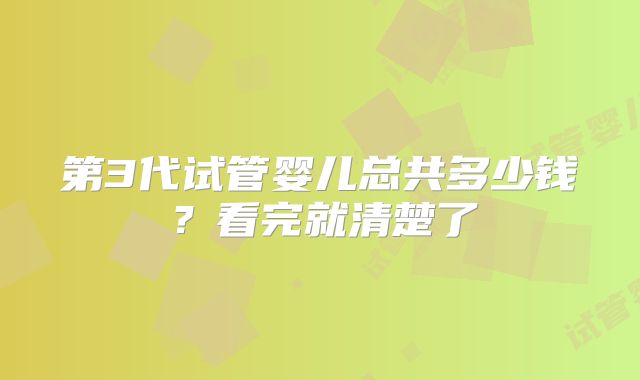 第3代试管婴儿总共多少钱？看完就清楚了