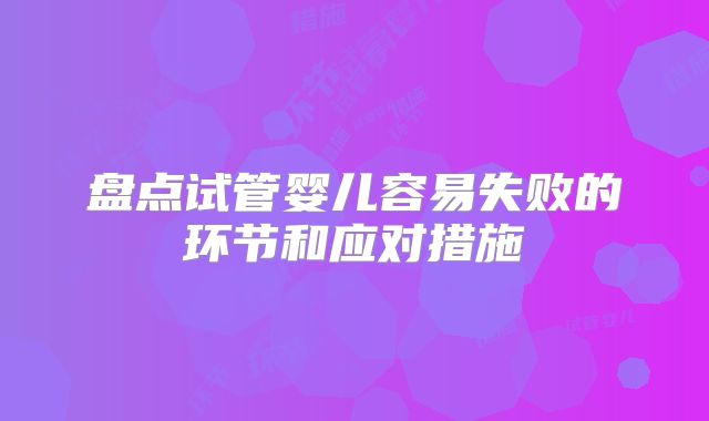 盘点试管婴儿容易失败的环节和应对措施