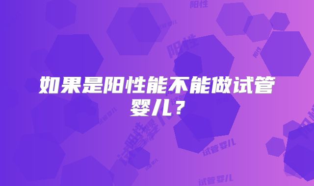 如果是阳性能不能做试管婴儿？