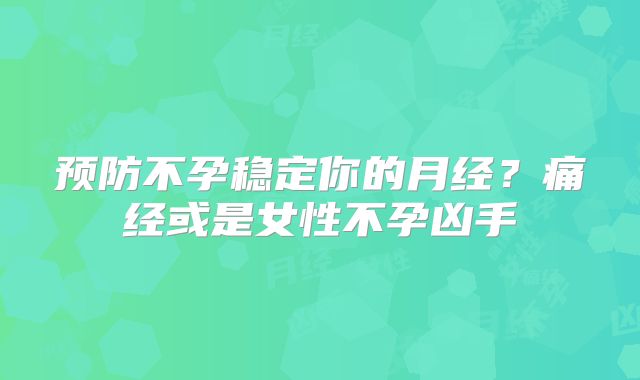 预防不孕稳定你的月经?痛经或是女性不孕凶手