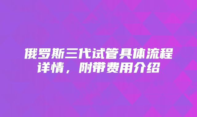 俄罗斯三代试管具体流程详情，附带费用介绍
