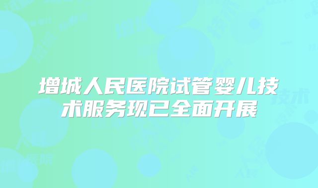 增城人民医院试管婴儿技术服务现已全面开展