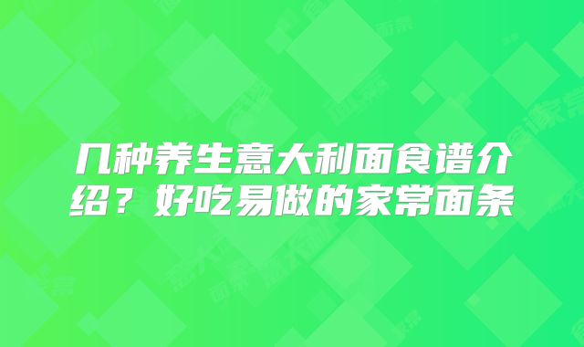 几种养生意大利面食谱介绍?好吃易做的家常面条