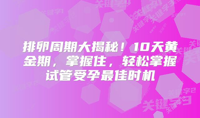 排卵周期大揭秘！10天黄金期，掌握住，轻松掌握试管受孕最佳时机