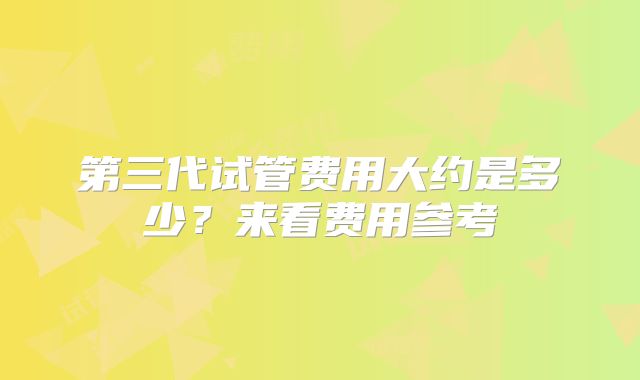 第三代试管费用大约是多少?来看费用参考