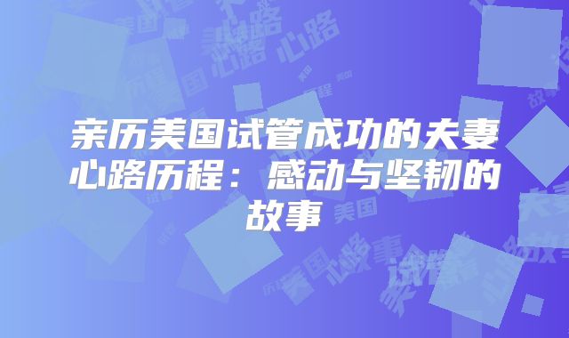 亲历美国试管成功的夫妻心路历程：感动与坚韧的故事
