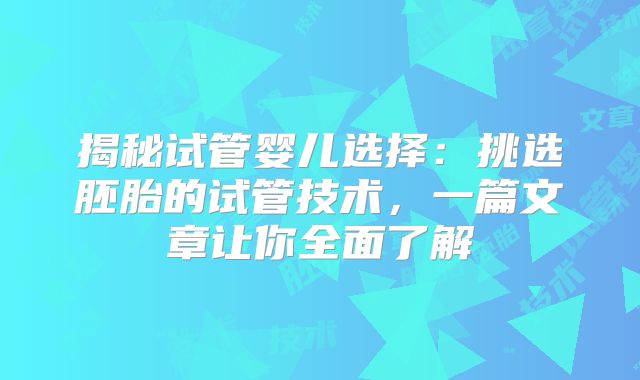 揭秘试管婴儿选择：挑选胚胎的试管技术，一篇文章让你全面了解