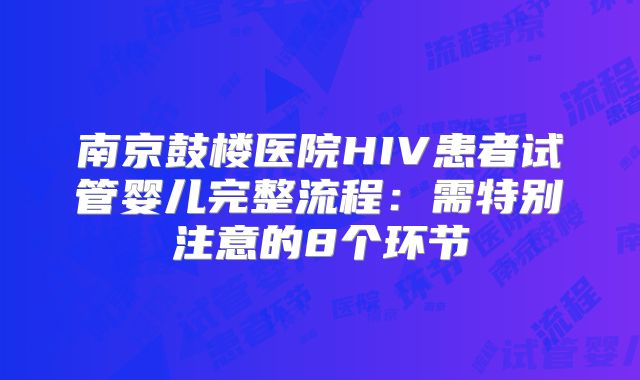 南京鼓楼医院HIV患者试管婴儿完整流程：需特别注意的8个环节