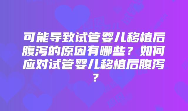 可能导致试管婴儿移植后腹泻的原因有哪些？如何应对试管婴儿移植后腹泻？