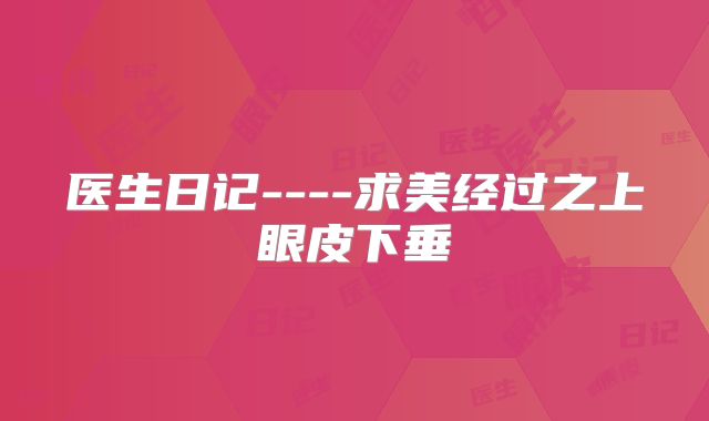 医生日记----求美经过之上眼皮下垂