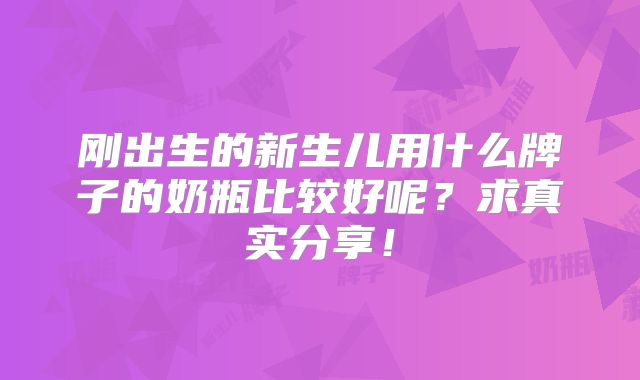 刚出生的新生儿用什么牌子的奶瓶比较好呢?求真实分享!
