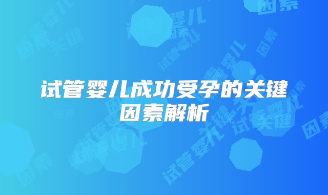 试管婴儿成功受孕的关键因素解析