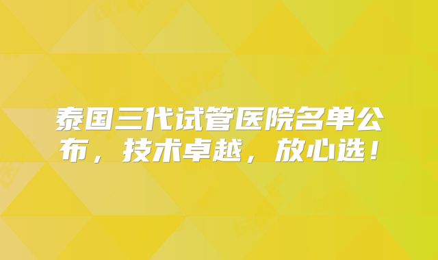 泰国三代试管医院名单公布,技术卓越,放心选!